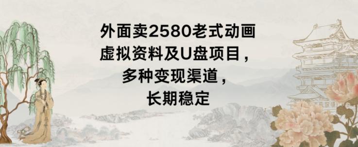 外面卖2580老式动画虚拟资料及U盘项目，多种变现渠道，长期稳定-归鹤副业商城