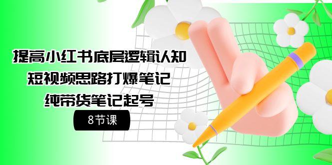 (9840期)提高小红书底层逻辑认知+短视频思路打爆笔记+纯带货笔记起号(8节课)-归鹤副业商城