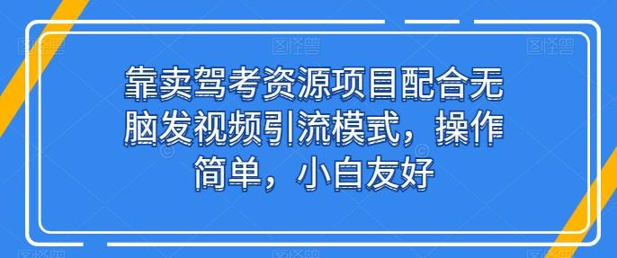 靠卖驾考资源项目配合无脑发视频引流模式，操作简单，小白友好【揭秘】-归鹤副业商城