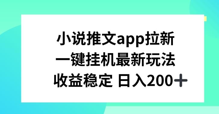 小说推文APP拉新，一键挂JI新玩法，收益稳定日入200+【揭秘】-归鹤副业商城