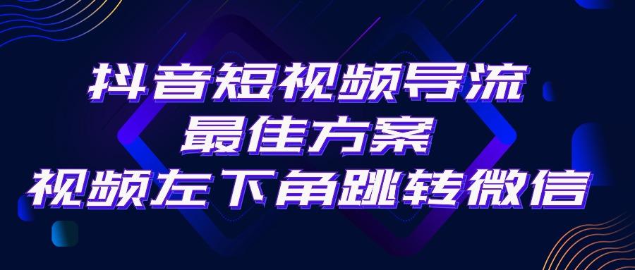 抖音短视频引流导流最佳方案，视频左下角跳转微信，外面500一单，利润200+-归鹤副业商城