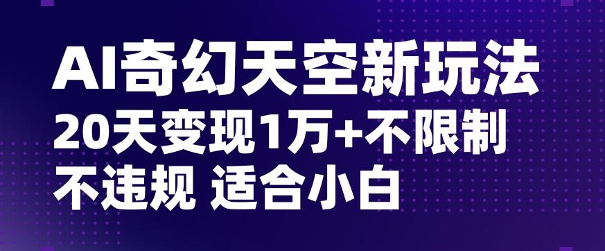 AI奇幻天空，20天变现五位数玩法，不限制不违规不封号玩法，适合小白操作【揭秘】-归鹤副业商城