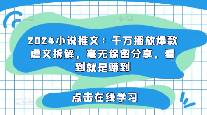 2024小说推文：千万播放爆款虐文拆解，毫无保留分享，看到就是赚到-归鹤副业商城