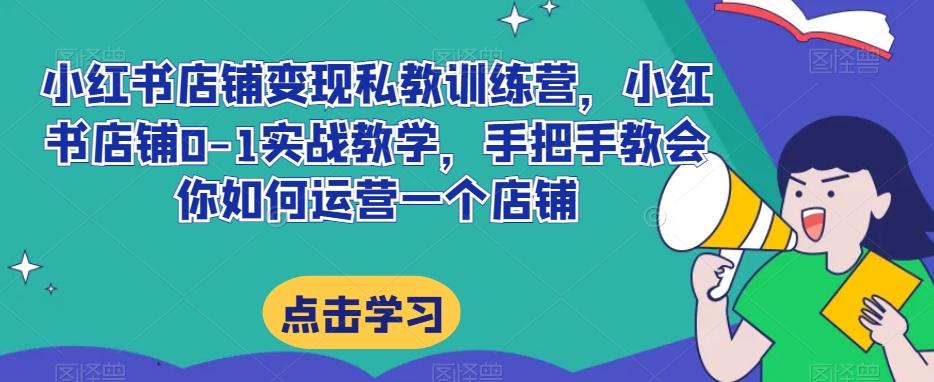 小红书店铺变现私教训练营，小红书店铺0-1实战教学，手把手教会你如何运营一个店铺-归鹤副业商城