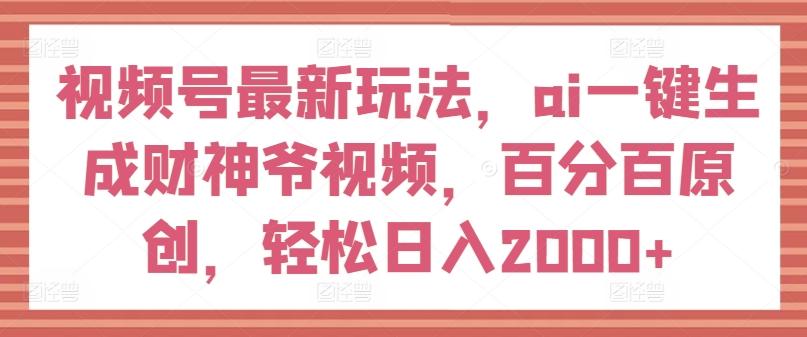 视频号最新玩法，ai一键生成财神爷视频，百分百原创，轻松日入2000+【揭秘】-归鹤副业商城