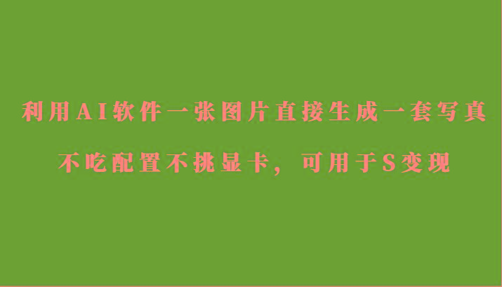 利用AI软件只需一张图片直接生成一套写真，不吃配置不挑显卡，可用于S变现-归鹤副业商城