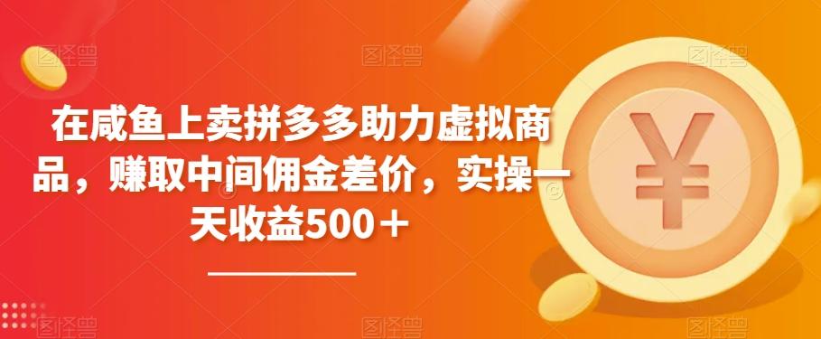 在咸鱼上卖拼多多助力虚拟商品，赚取中间佣金差价，实操一天收益500＋-归鹤副业商城