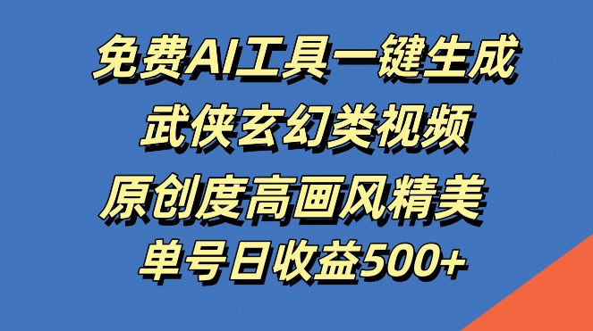 免费AI工具一键生成武侠玄幻类视频，原创度高画风精美，单号日收益几张【揭秘】-归鹤副业商城