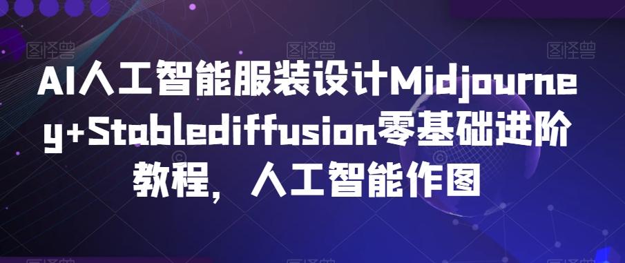 AI人工智能服装设计Midjourney+Stablediffusion零基础进阶教程，人工智能作图-归鹤副业商城