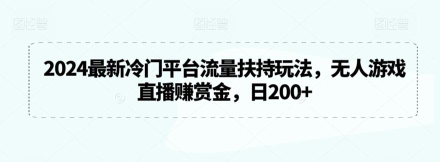 2024最新冷门平台流量扶持玩法，无人游戏直播赚赏金，日200+【揭秘】-归鹤副业商城