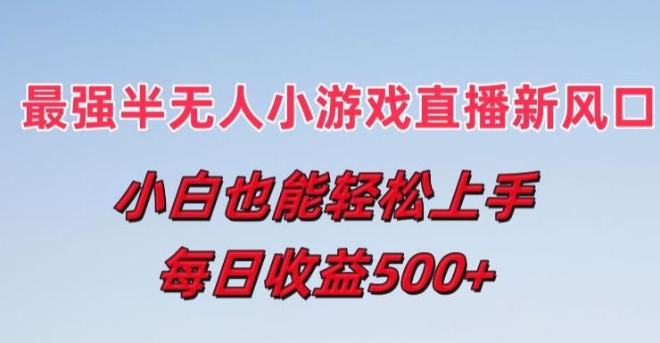 最强半无人直播小游戏新风口，小白也能轻松上手，每日收益5张【揭秘】-归鹤副业商城