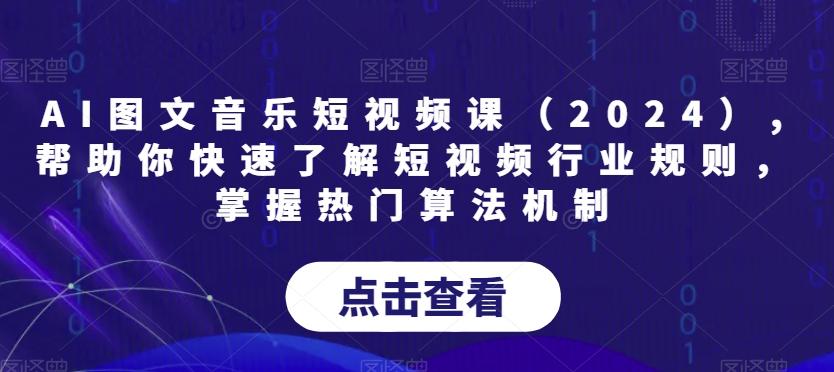 AI图文音乐短视频课(2024),帮助你快速了解短视频行业规则，掌握热门算法机制-归鹤副业商城