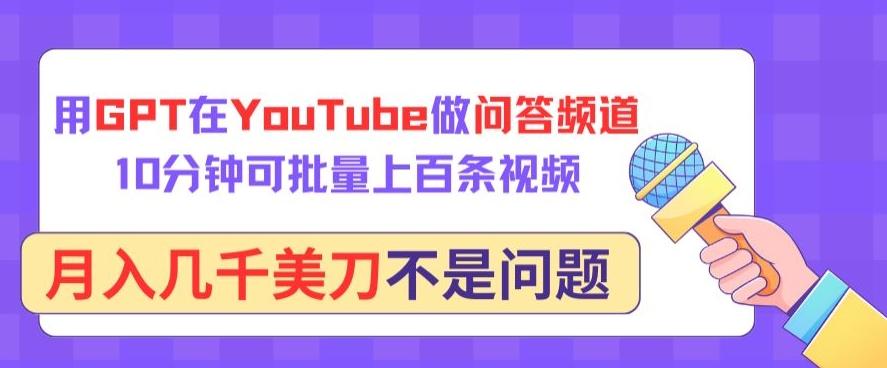 用GPT在YouTube做问答频道，10分钟可批量上百条视频，月入几千美刀不是问题【揭秘】-归鹤副业商城