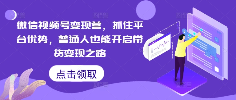 微信视频号变现营，抓住平台优势，普通人也能开启带货变现之路-归鹤副业商城