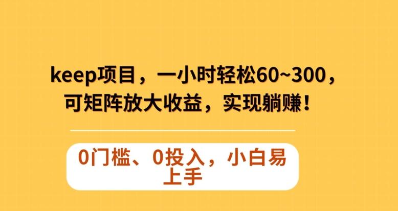 Keep蓝海项目，一小时轻松60~300＋，可矩阵放大收益，可实现躺赚【揭秘】-归鹤副业商城