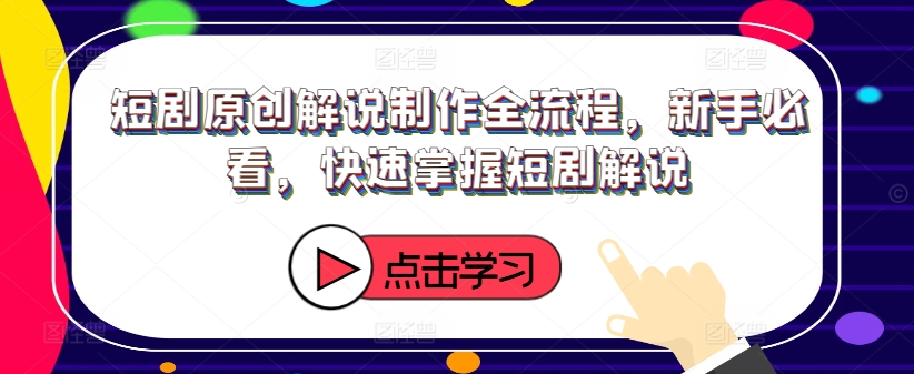 短剧原创解说制作全流程，新手必看，快速掌握短剧解说-归鹤副业商城