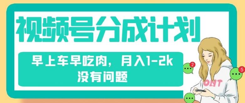 视频号分成计划，纯搬运不需要剪辑去重，早上车早吃肉，月入1-2k没有问题-归鹤副业商城