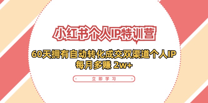 小红书个人IP陪跑营：两个月打造自动转化成交的多渠道个人IP，每月收入2w+(30节)-归鹤副业商城