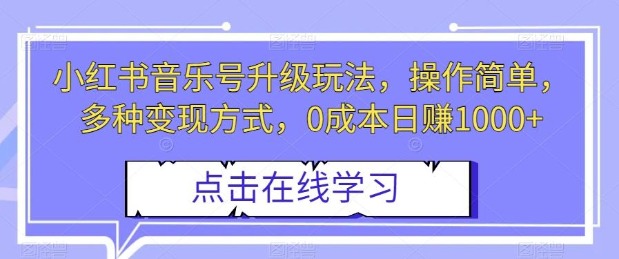 小红书音乐号升级玩法，操作简单，多种变现方式，0成本日赚1000+【揭秘】-归鹤副业商城