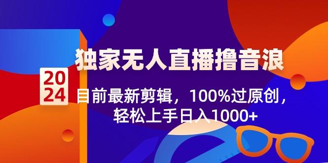 2024独家无人直播撸音浪，目前最新剪辑，100%过原创，轻松上手日入1000+-归鹤副业商城