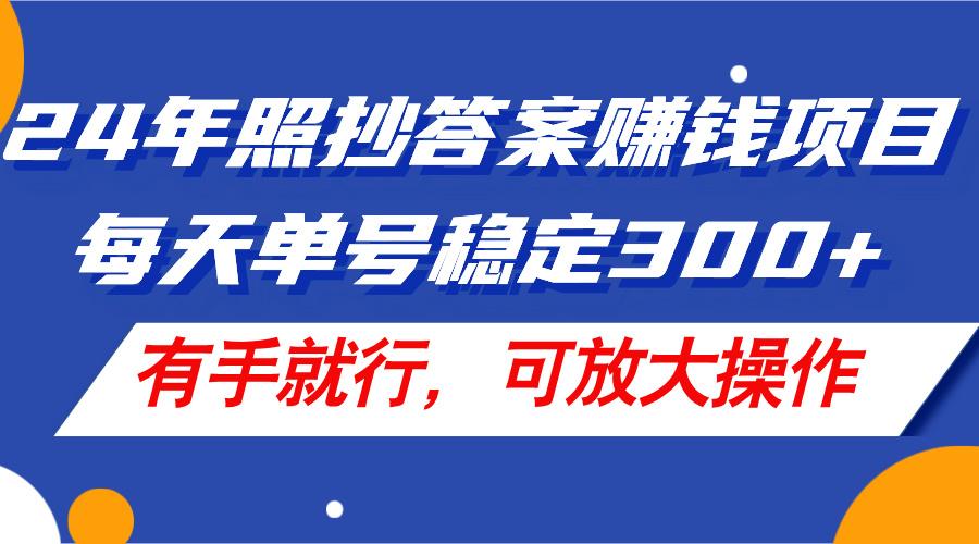 24年照抄答案赚钱项目，每天单号稳定300+，有手就行，可放大操作-归鹤副业商城