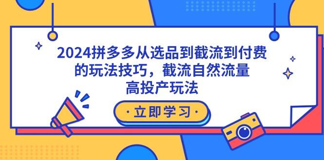 2024拼多多从选品到截流到付费的玩法技巧，截流自然流量玩法，高投产玩法-归鹤副业商城