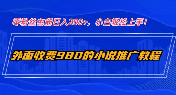 外面收费980的小说推广教程：零粉丝也能日入200+，小白轻松上手！-归鹤副业商城