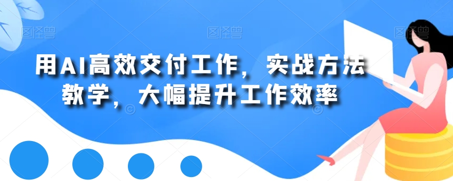 用AI高效交付工作，实战方法教学，大幅提升工作效率-归鹤副业商城