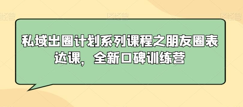 私域出圈计划系列课程之朋友圈表达课，全新口碑训练营-归鹤副业商城