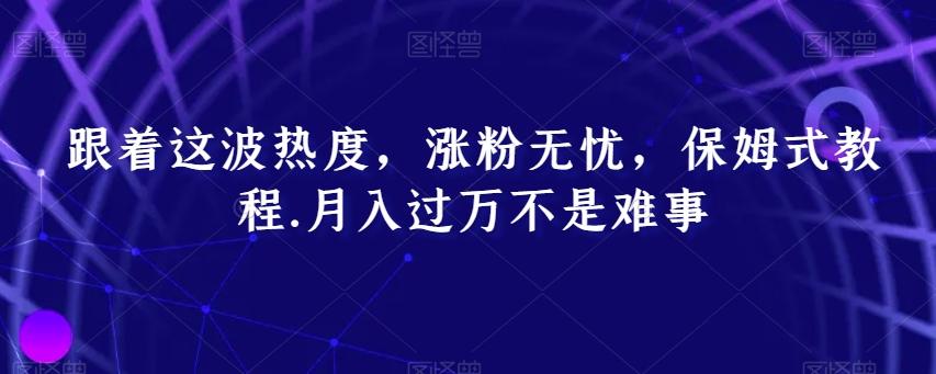 跟着这波热度，涨粉无忧，保姆式教程，月入过万不是难事【揭秘】-归鹤副业商城