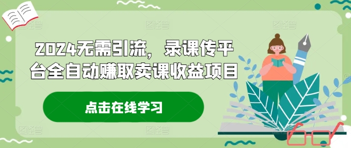 2024无需引流，录课传平台全自动赚取卖课收益项目-归鹤副业商城