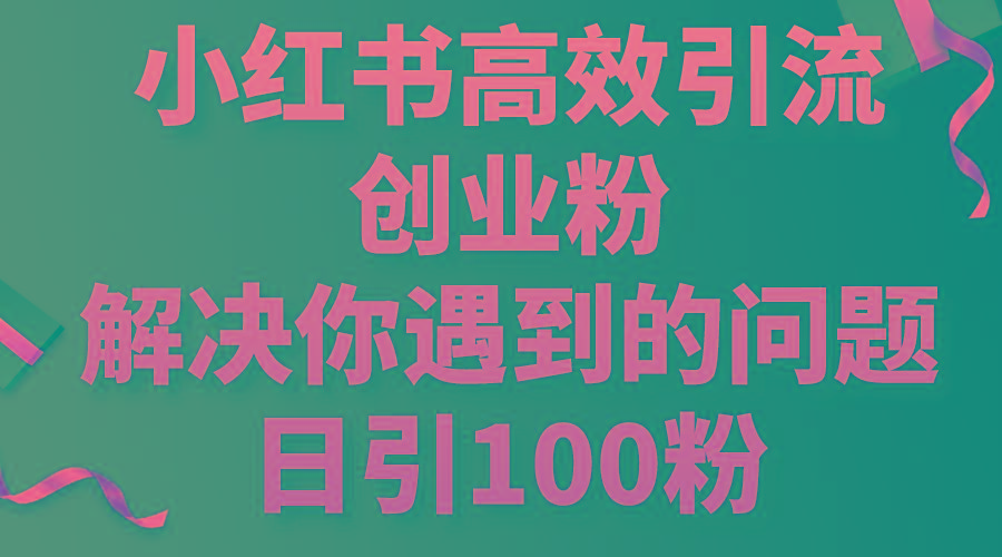 小红书高效引流创业粉，解决你遇到的问题，日引100粉-归鹤副业商城