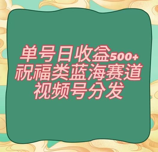 单号日收益500+、祝福类蓝海赛道、视频号分发【揭秘】-归鹤副业商城