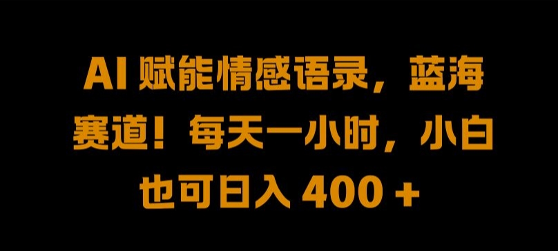 AI 赋能情感语录，蓝海赛道!每天一小时，小白也可日入 400 + 【揭秘】-归鹤副业商城