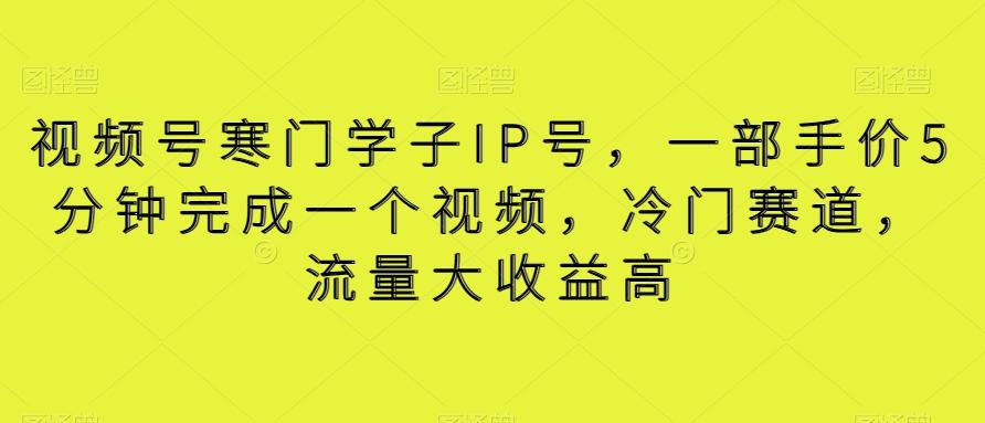 视频号寒门学子IP号，一部手价5分钟完成一个视频，冷门赛道，流量大收益高【揭秘】-归鹤副业商城