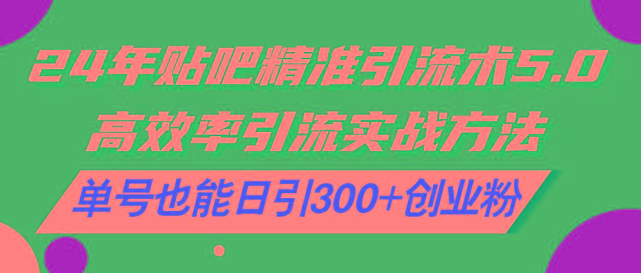 24年贴吧精准引流术5.0，高效率引流实战方法，单号也能日引300+创业粉-归鹤副业商城