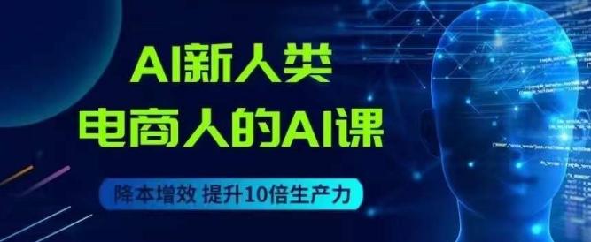 AI新人类-电商人的AI课，用世界先进的AI帮助电商降本增效-归鹤副业商城