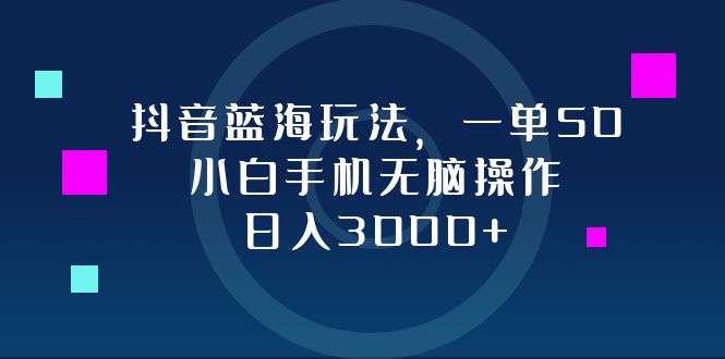 抖音蓝海玩法，一单50，小白手机无脑操作，日入3000+-归鹤副业商城