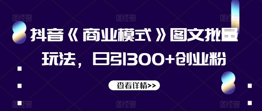 抖音《商业模式》图文批量玩法，日引300+创业粉【揭秘】-归鹤副业商城