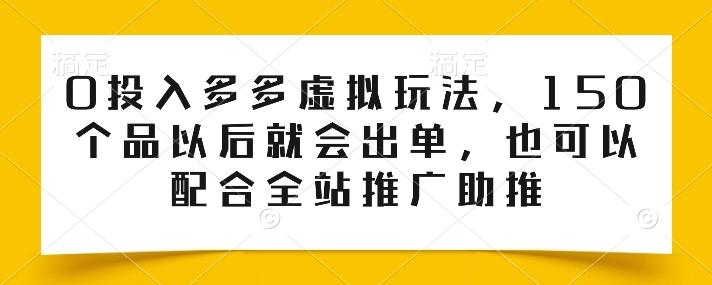 0投入多多虚拟玩法，150个品以后就会出单，也可以配合全站推广助推-归鹤副业商城