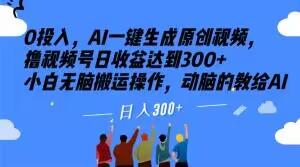 0投入，AI一键生成原创视频，撸视频号日收益达到300+小白无脑搬运操作，动脑的教给AI【揭秘】-归鹤副业商城