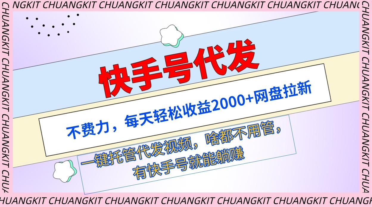 (9492期)快手号代发：不费力，每天轻松收益2000+网盘拉新一键托管代发视频-归鹤副业商城