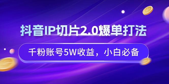 抖音IP切片2.0爆单打法，千粉账号5W收益，小白必备-归鹤副业商城