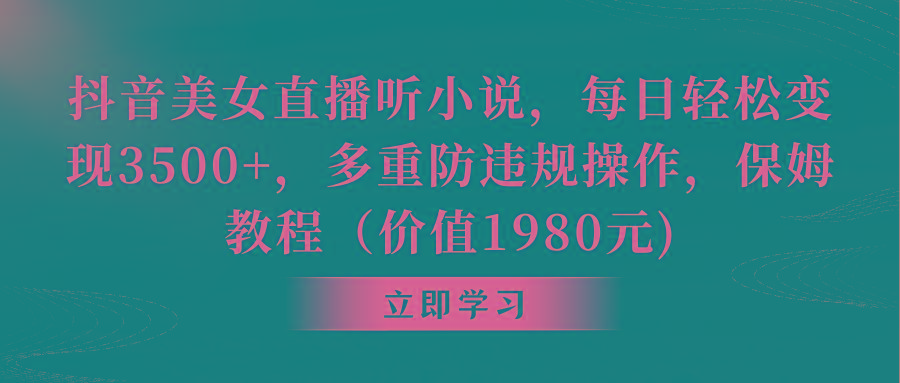 抖音美女直播听小说，每日轻松变现3500+，多重防违规操作，保姆教程(价…-归鹤副业商城