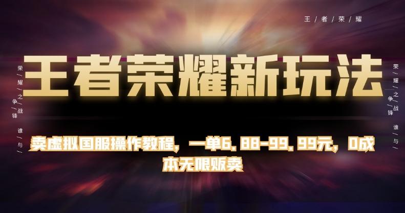 王者荣耀新玩法，卖虚拟国服操作教程，一单6.88-99.99元，0成本无限贩卖【揭秘】-归鹤副业商城