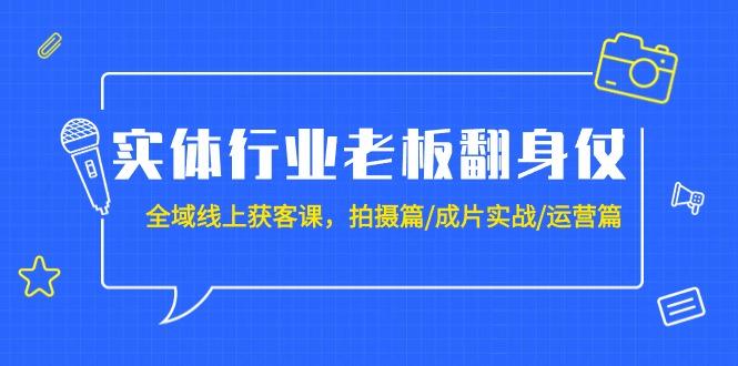 (9332期)实体行业老板翻身仗：全域-线上获客课，拍摄篇/成片实战/运营篇(20节课)-归鹤副业商城