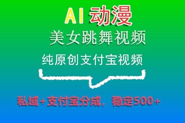 AI动漫美女跳舞视频，纯原创支付宝视频，私域+支付宝分成，稳定500+-归鹤副业商城