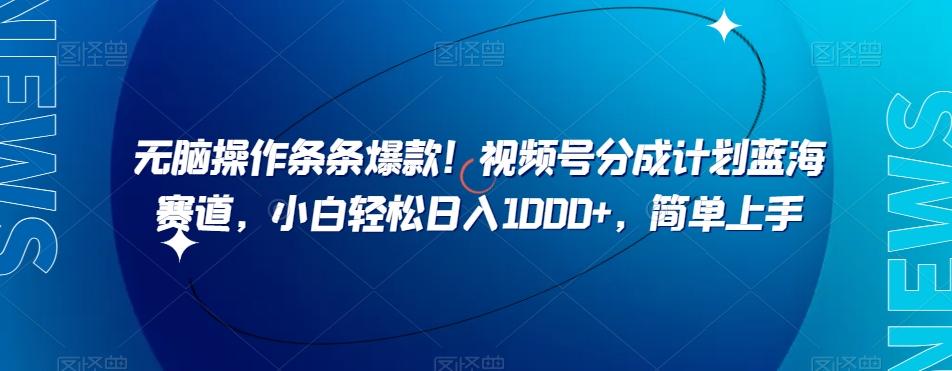 无脑操作条条爆款！视频号分成计划蓝海赛道，小白轻松日入1000+，简单上手-归鹤副业商城