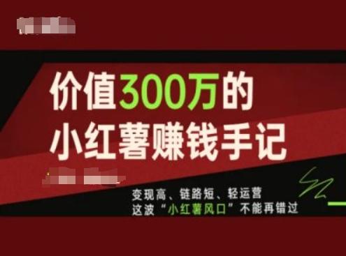 价值300万的小红书赚钱手记，变现高、链路短、轻运营，这波“小红薯风口”不能再错过-归鹤副业商城