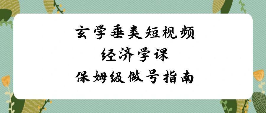 玄学垂类短视频经济学课，保姆级做号指南(8节课)-归鹤副业商城